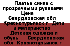 Платье синие с прозрачными рукавами › Цена ­ 500 - Свердловская обл., Краснотурьинск г. Дети и материнство » Детская одежда и обувь   . Свердловская обл.,Краснотурьинск г.